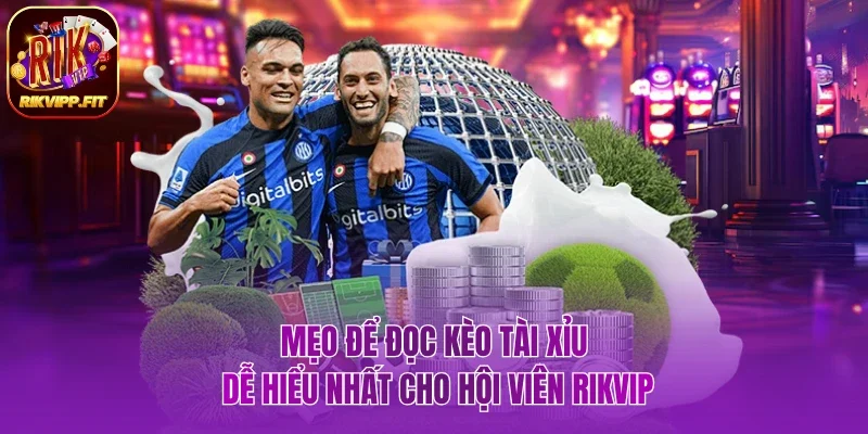 Mẹo để đọc kèo tài xỉu dễ hiểu nhất cho hội viên Rikvip