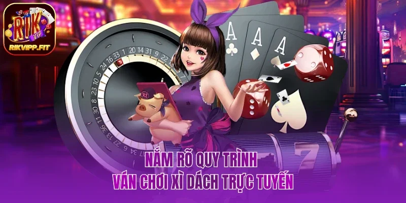 Nắm rõ quy trình khi tham gia chơi xì dách trực tuyến